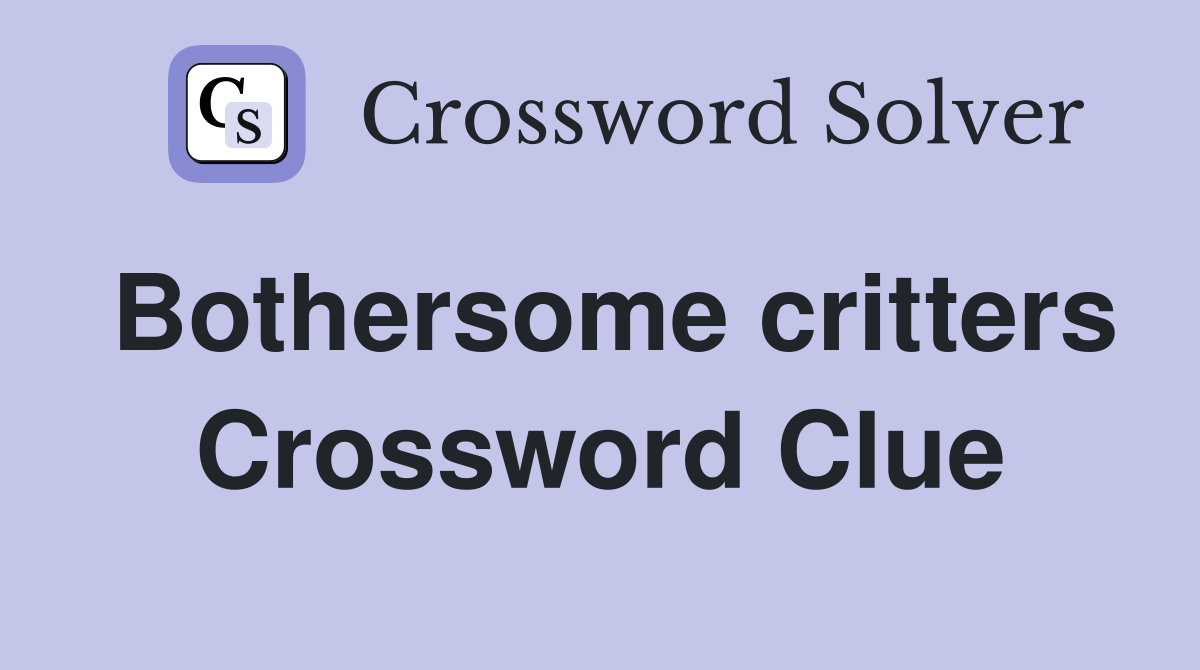 Bothersome critters Crossword Clue