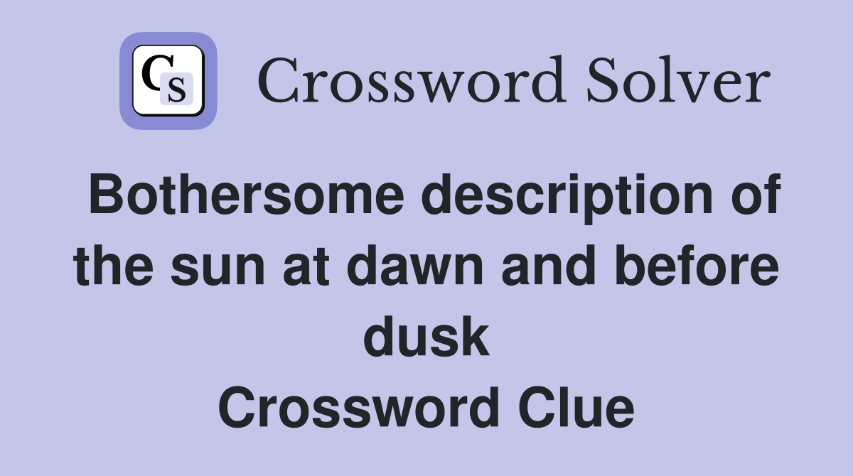 Bothersome description of the sun at dawn and before dusk Crossword Clue