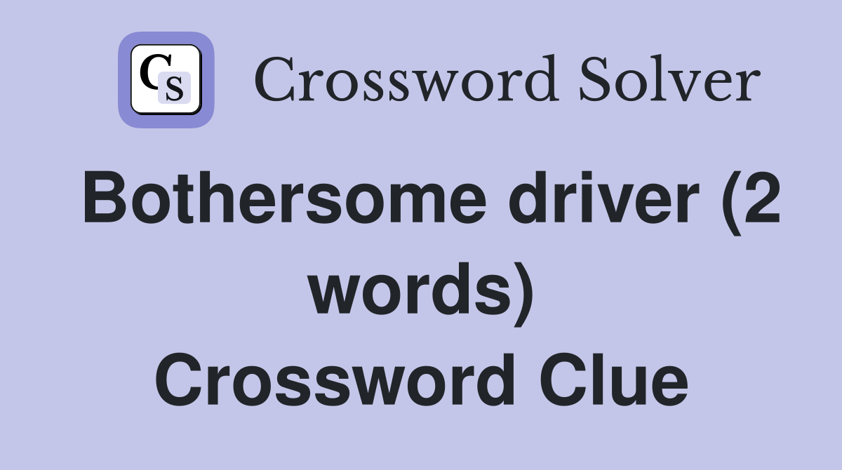Bothersome driver (2 words) Crossword Clue