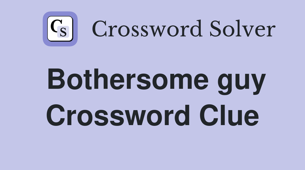 Bothersome guy Crossword Clue