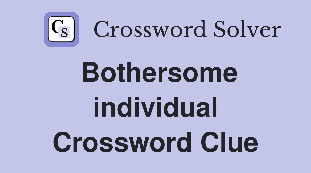 Bothersome individual Crossword Clue