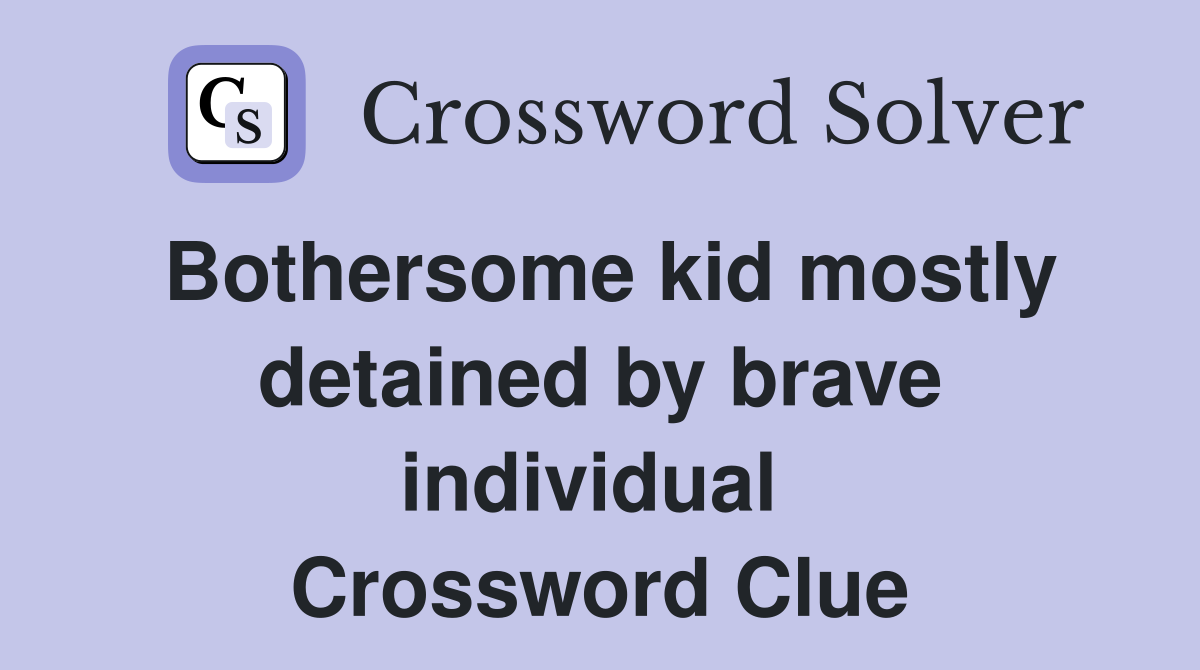 Bothersome kid mostly detained by brave individual  Crossword Clue