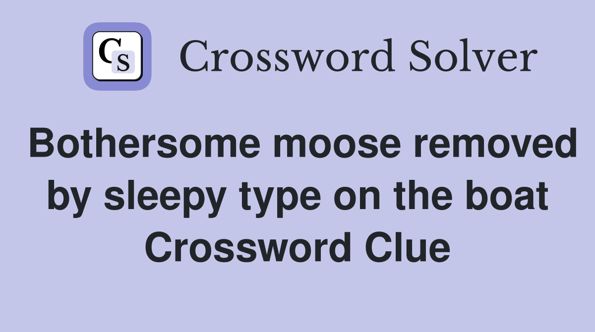 Bothersome moose removed by sleepy type on the boat Crossword Clue