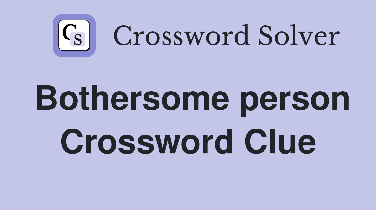 Bothersome person Crossword Clue