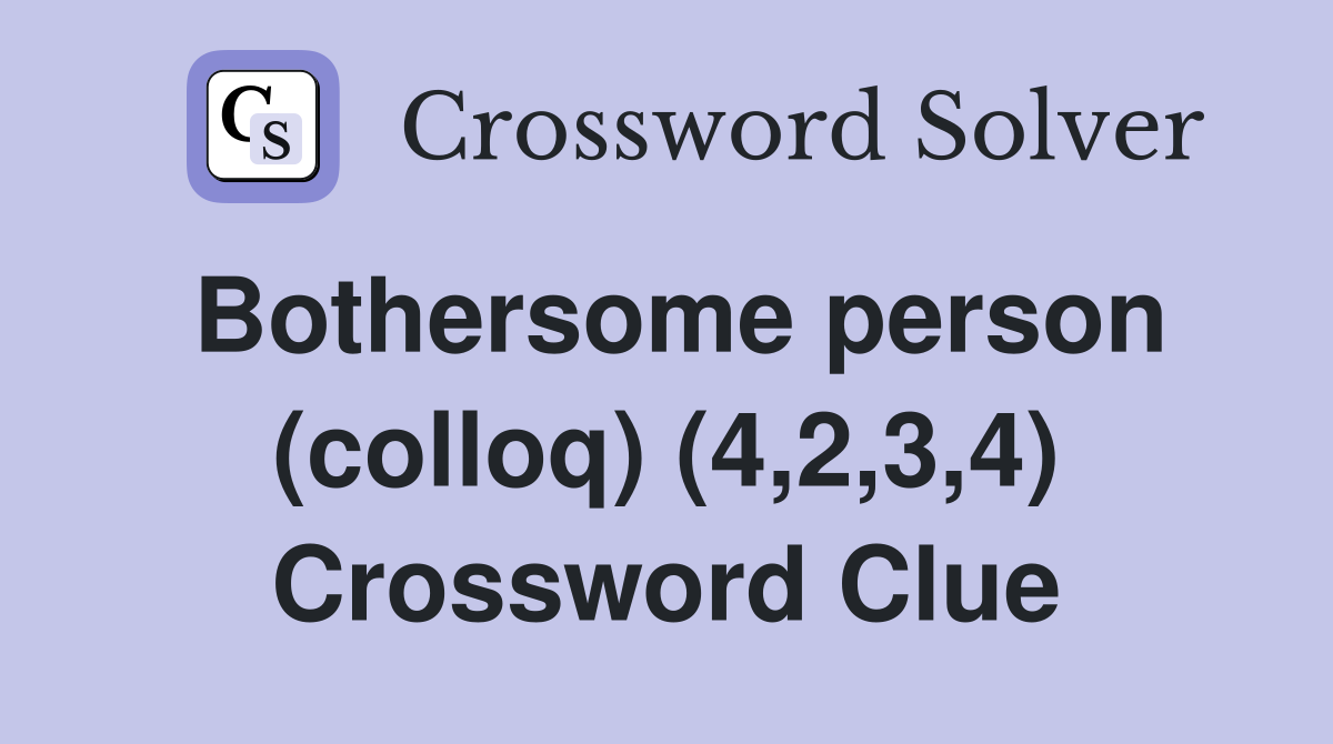 Bothersome person (colloq) (4,2,3,4) Crossword Clue