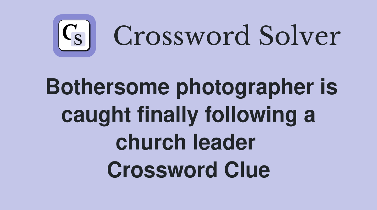 Bothersome photographer is caught finally following a church leader  Crossword Clue