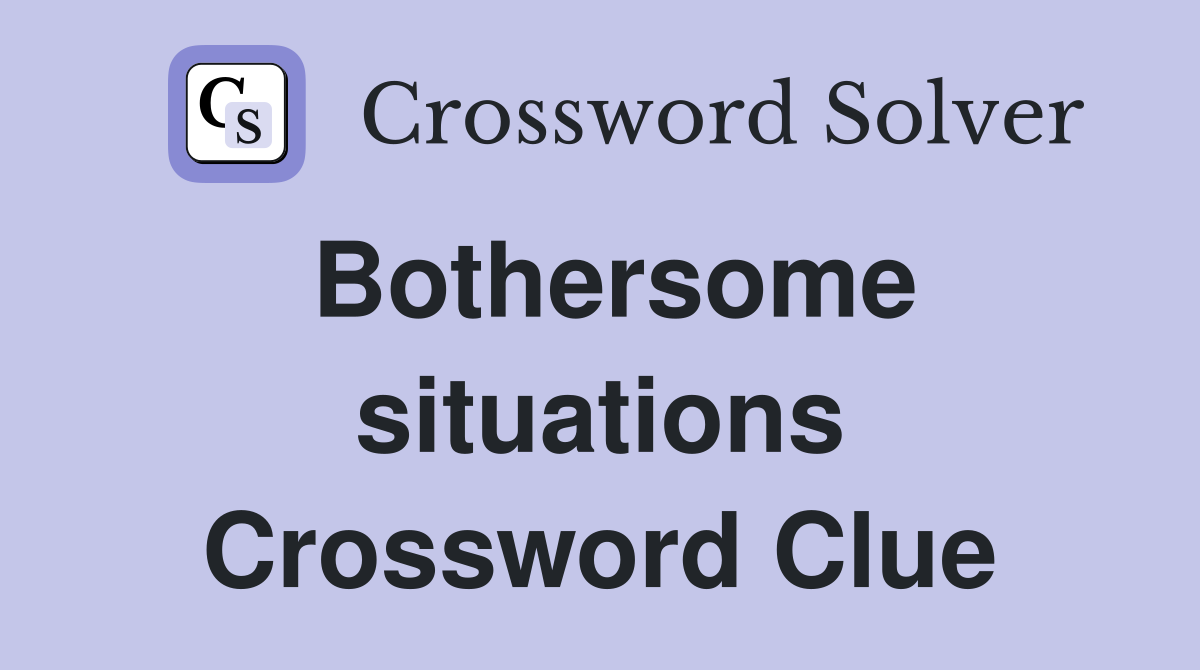 Bothersome situations Crossword Clue