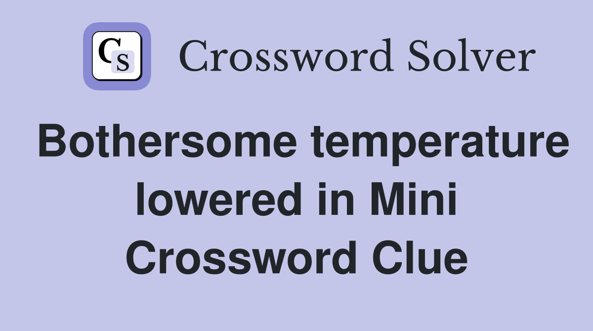 Bothersome temperature lowered in Mini Crossword Clue