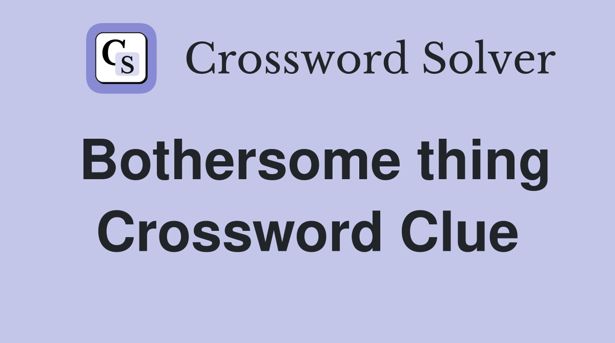 Bothersome thing Crossword Clue