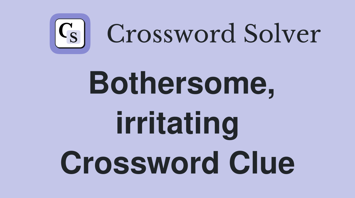 Bothersome, irritating Crossword Clue