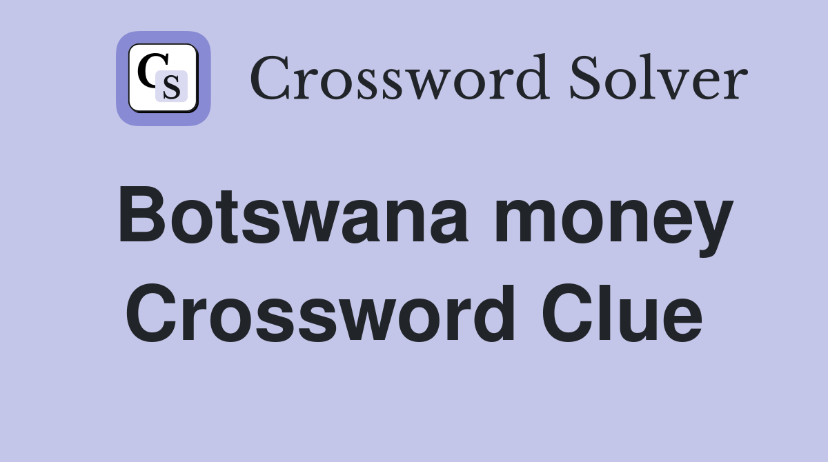 Botswana money Crossword Clue