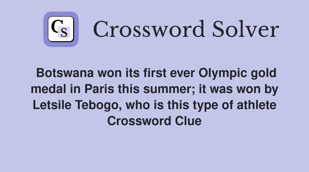 Botswana won its first ever Olympic gold medal in Paris this summer; it was won by Letsile Tebogo, who is this type of athlete Crossword Clue