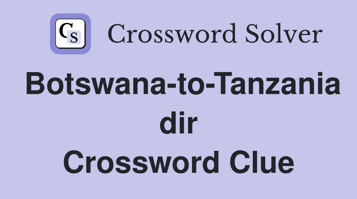 Botswana-to-Tanzania dir Crossword Clue