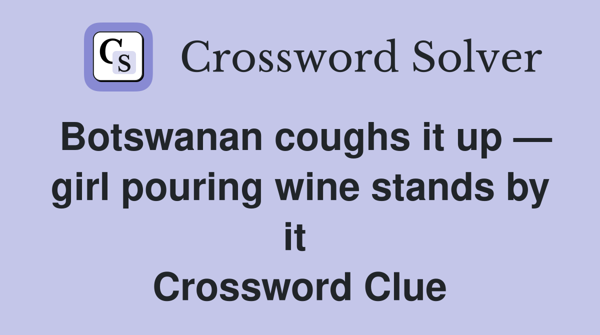 Botswanan coughs it up — girl pouring wine stands by it  Crossword Clue