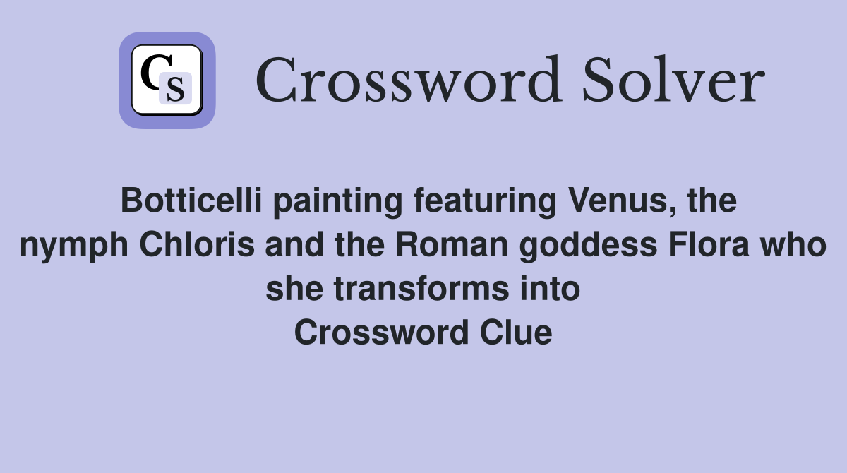 Botticelli painting featuring Venus, the nymph Chloris and the Roman goddess Flora who she transforms into Crossword Clue