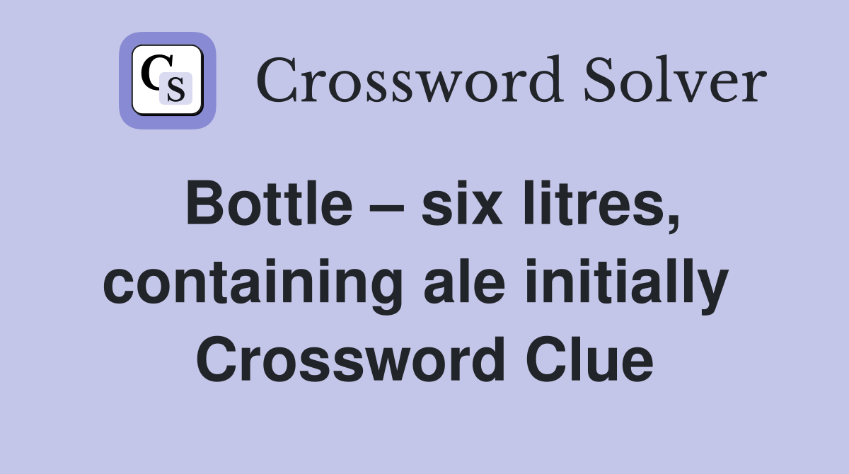 Bottle – six litres, containing ale initially  Crossword Clue