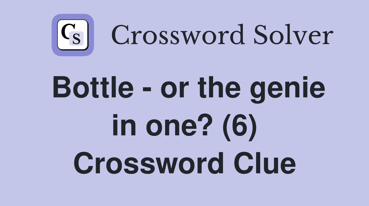Bottle - or the genie in one? (6) Crossword Clue