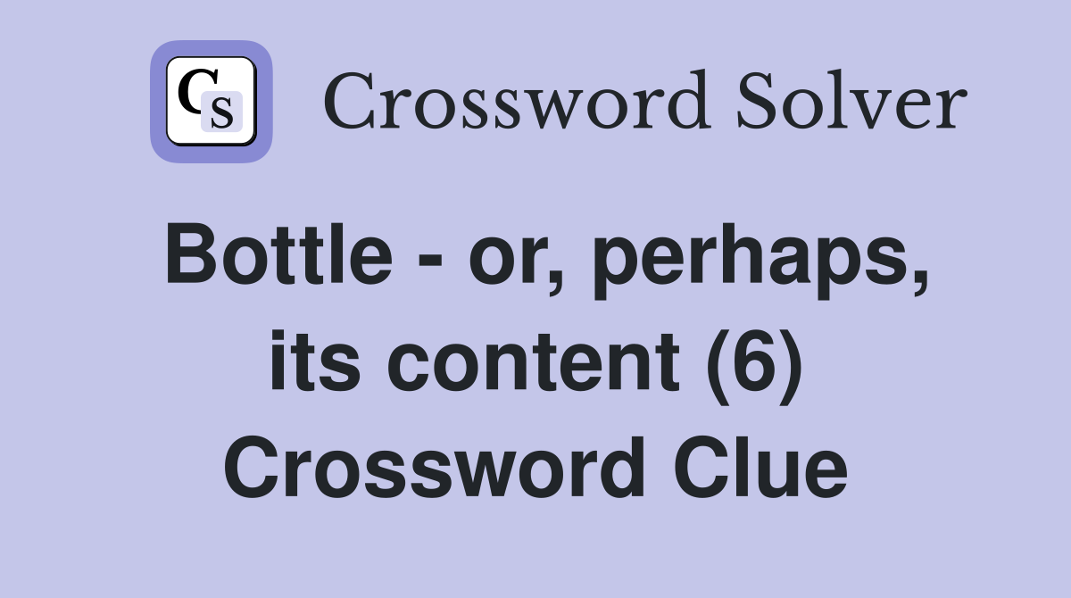 Bottle - or, perhaps, its content (6) Crossword Clue
