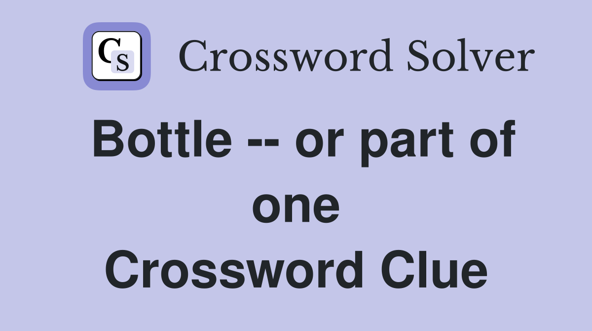 Bottle -- or part of one Crossword Clue