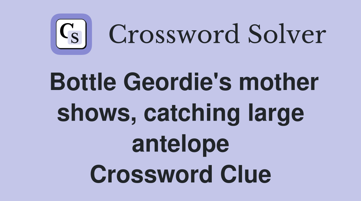 Bottle Geordie's mother shows, catching large antelope Crossword Clue