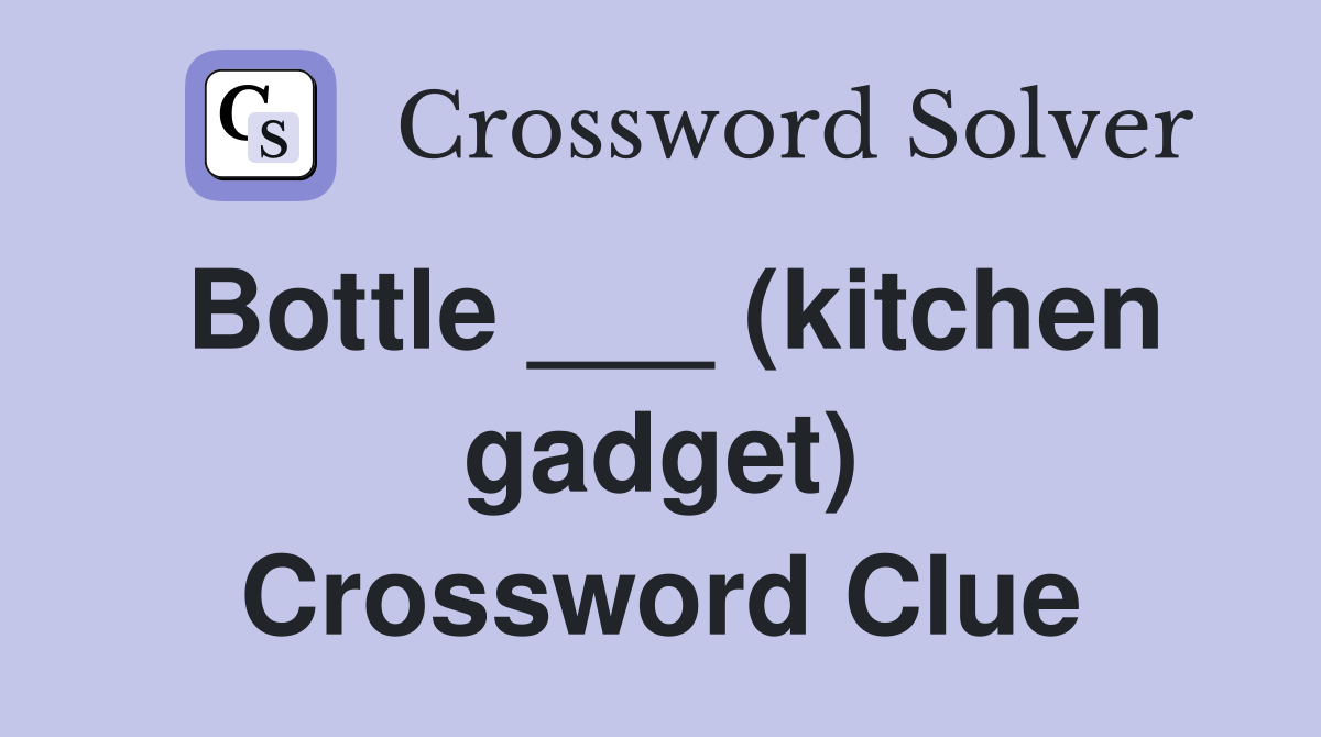Bottle ___ (kitchen gadget) Crossword Clue