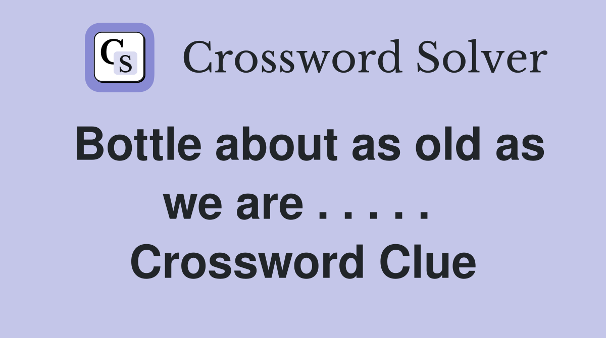 Bottle about as old as we are . . . . .  Crossword Clue