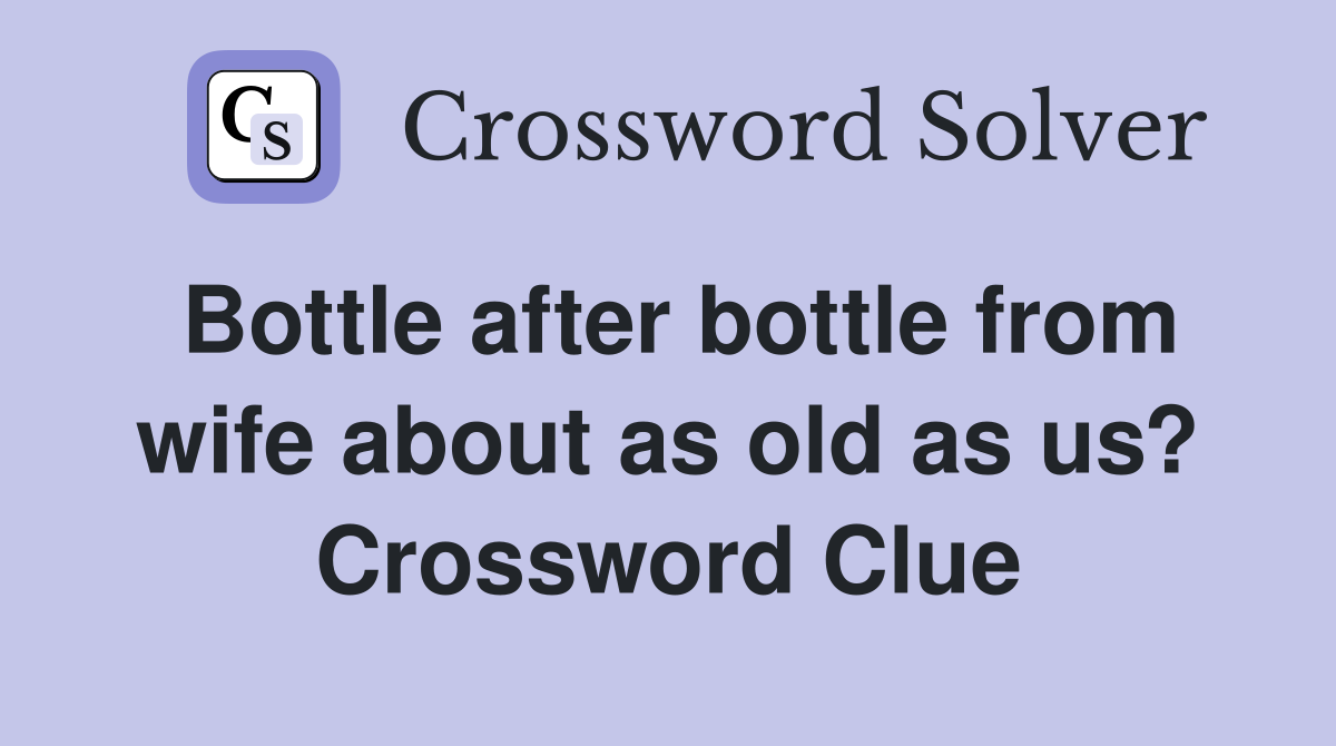Bottle after bottle from wife about as old as us? Crossword Clue