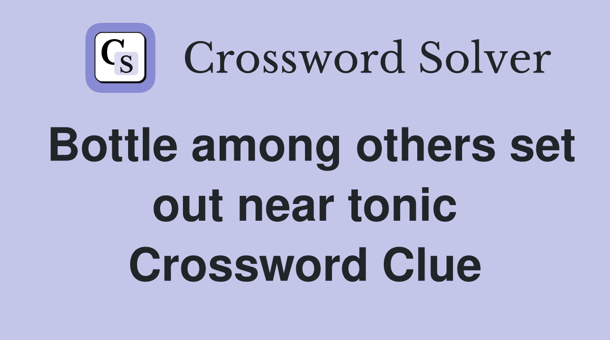 Bottle among others set out near tonic Crossword Clue