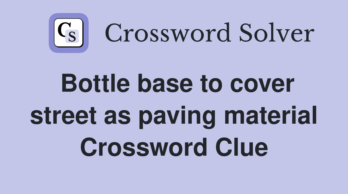 Bottle base to cover street as paving material Crossword Clue