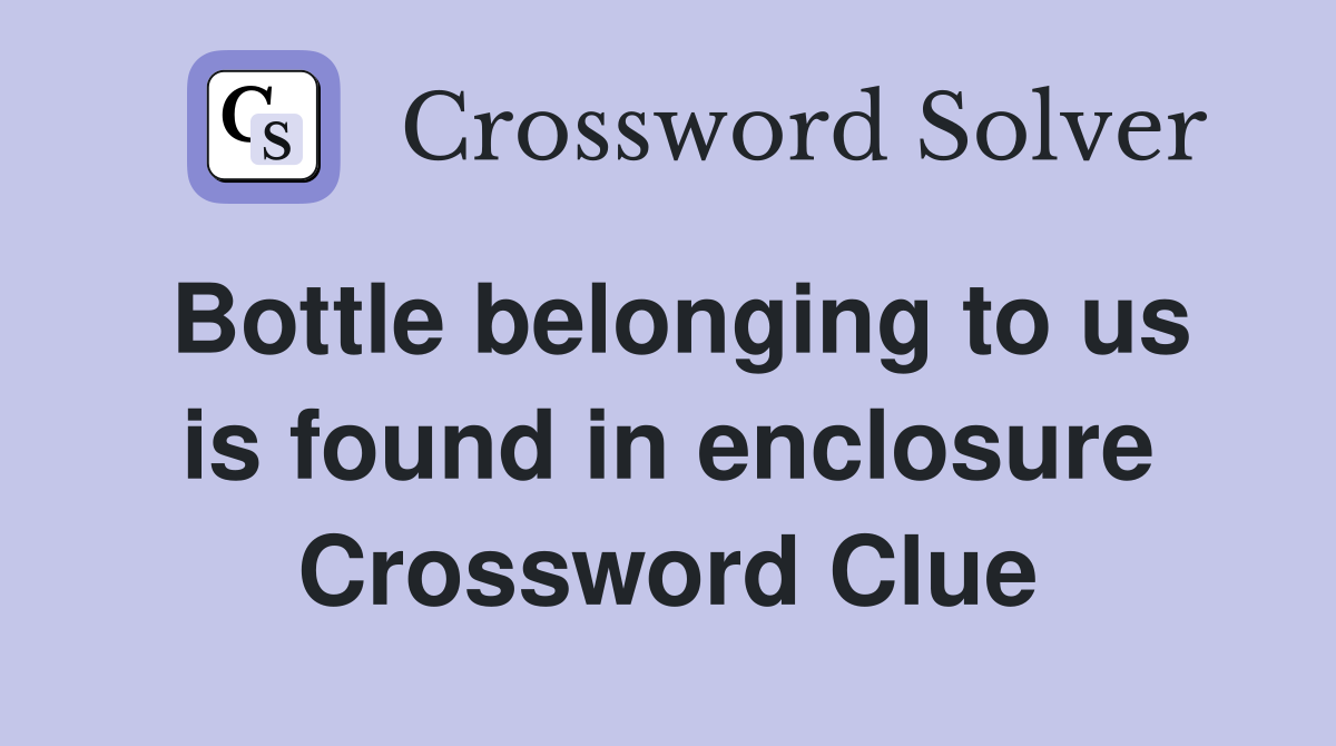 Bottle belonging to us is found in enclosure Crossword Clue