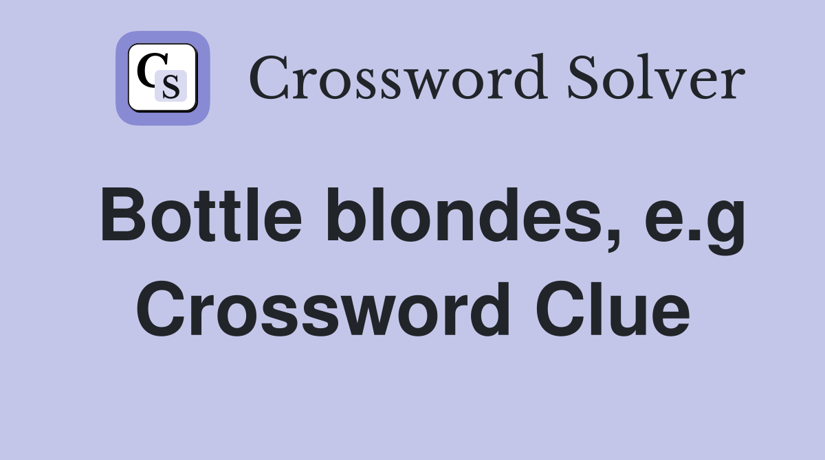 Bottle blondes, e.g Crossword Clue