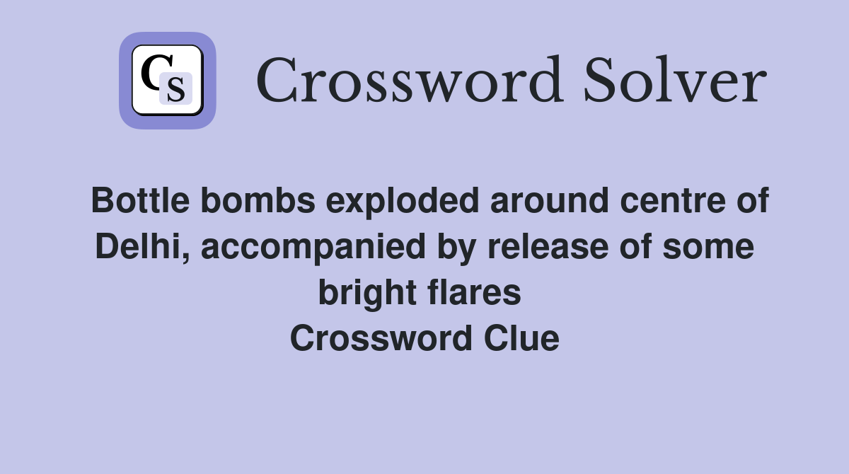 Bottle bombs exploded around centre of Delhi, accompanied by release of some bright flares  Crossword Clue