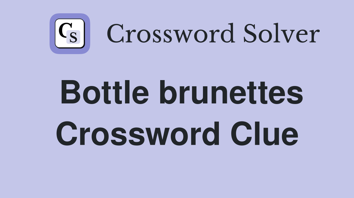 Bottle brunettes Crossword Clue