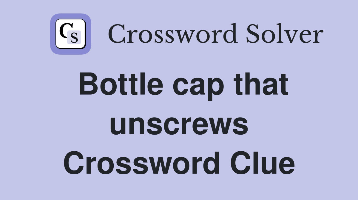 Bottle cap that unscrews Crossword Clue