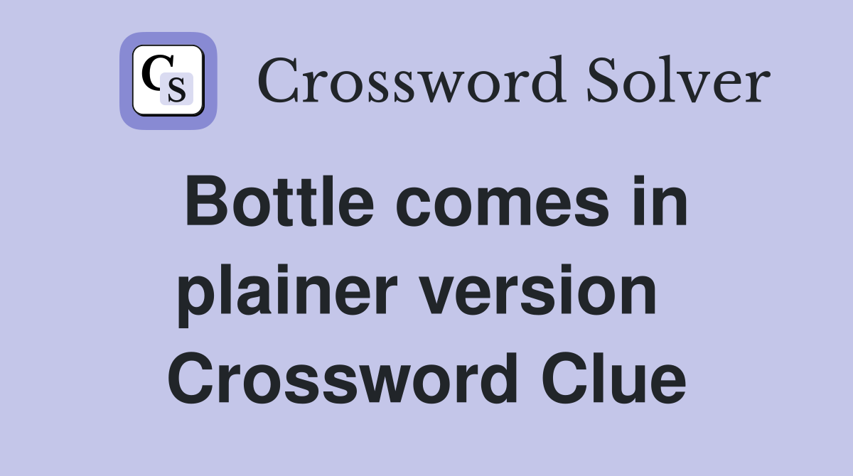 Bottle comes in plainer version  Crossword Clue