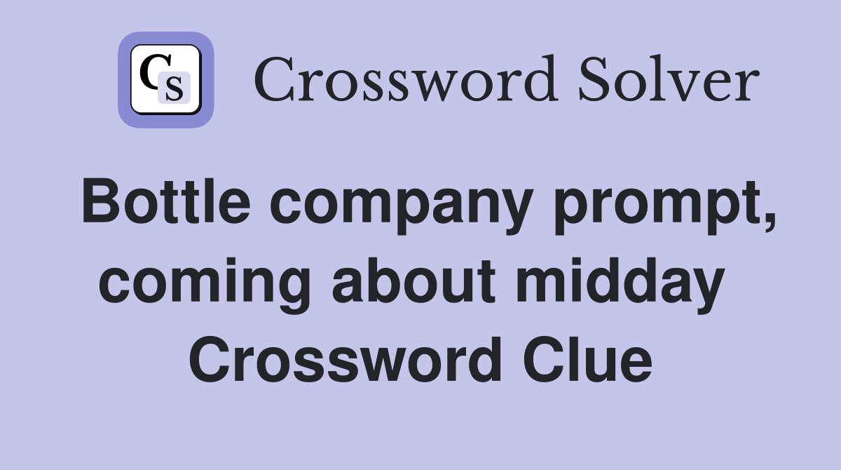 Bottle company prompt, coming about midday  Crossword Clue