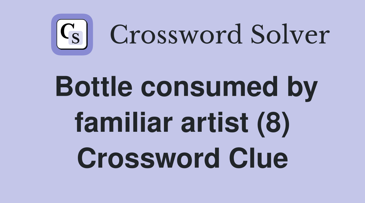 Bottle consumed by familiar artist (8) Crossword Clue