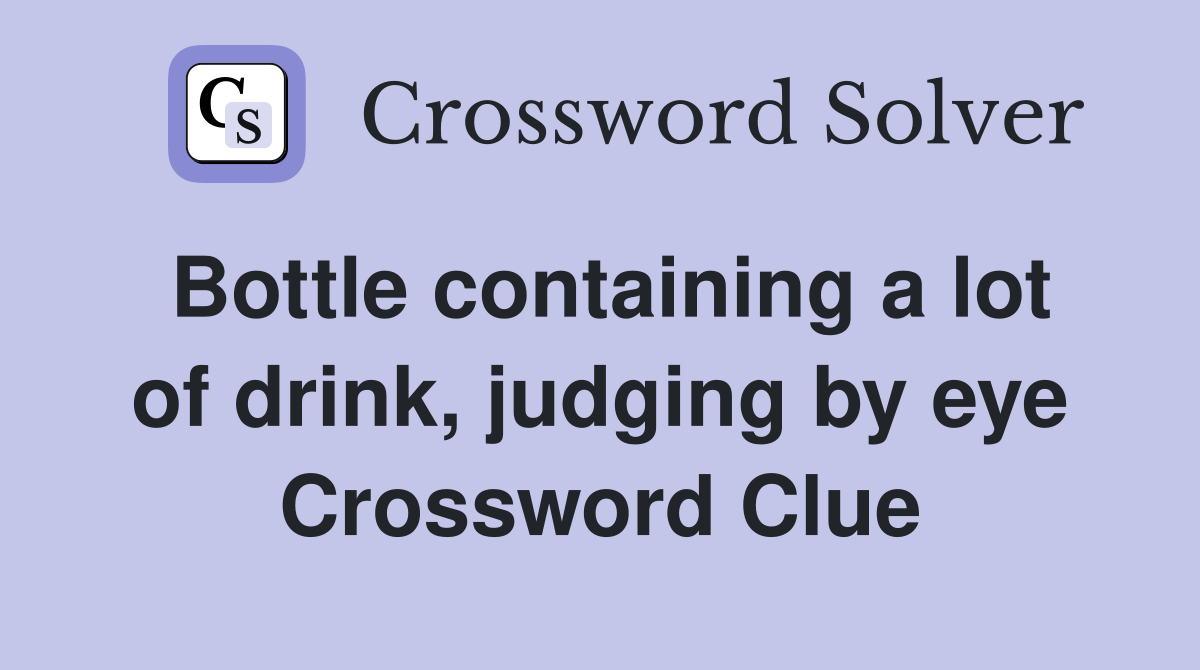 Bottle containing a lot of drink, judging by eye Crossword Clue