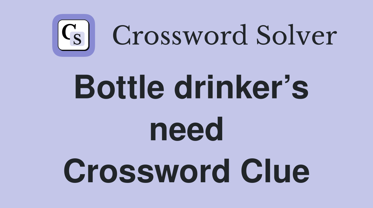 Bottle drinker’s need Crossword Clue