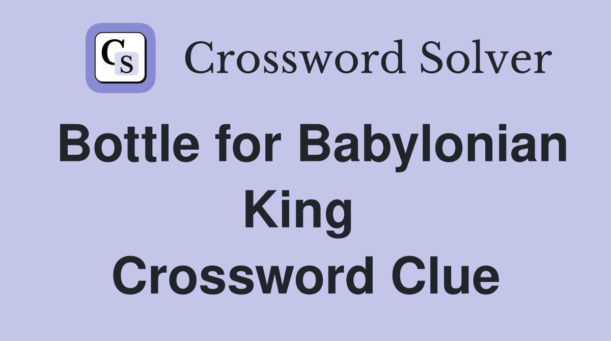 Bottle for Babylonian King  Crossword Clue