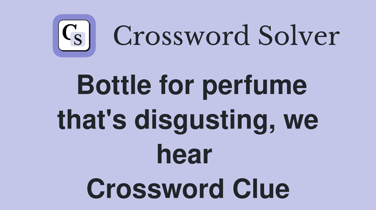 Bottle for perfume that's disgusting, we hear  Crossword Clue