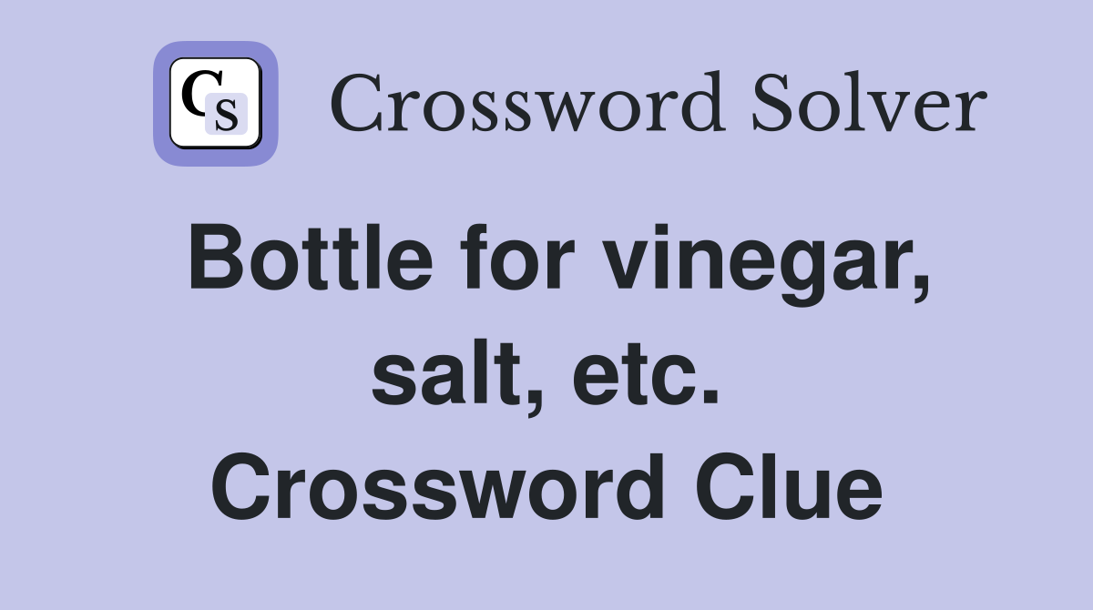 Bottle for vinegar, salt, etc. Crossword Clue
