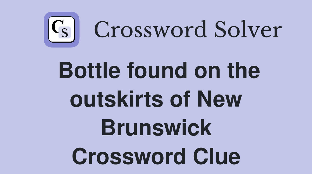 Bottle found on the outskirts of New Brunswick Crossword Clue