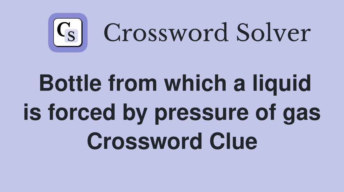 Bottle from which a liquid is forced by pressure of gas Crossword Clue