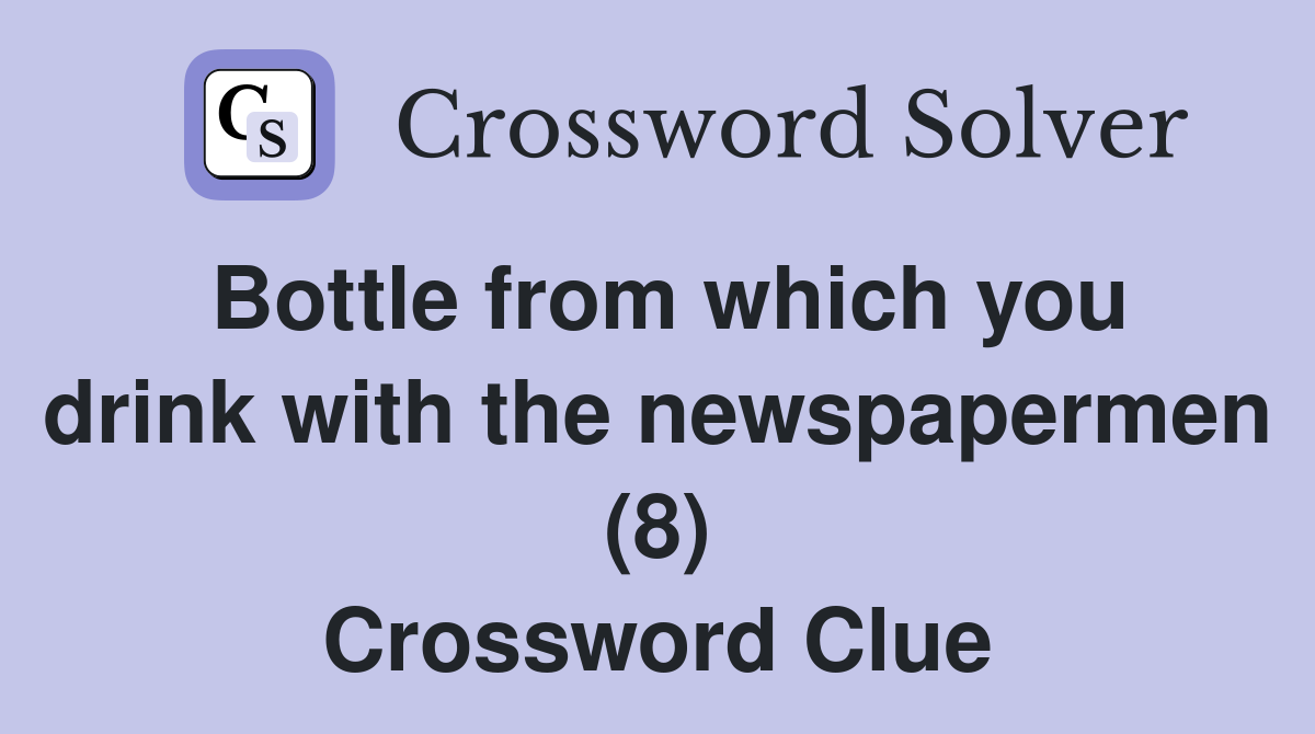 Bottle from which you drink with the newspapermen (8) Crossword Clue