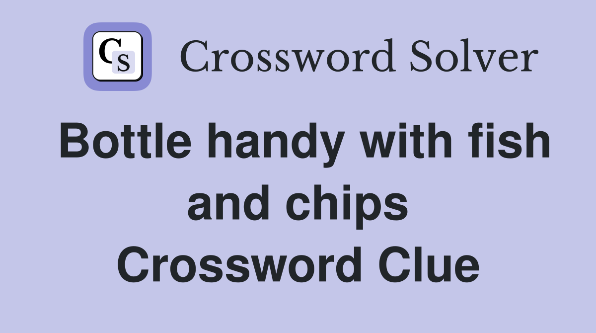 Bottle handy with fish and chips Crossword Clue