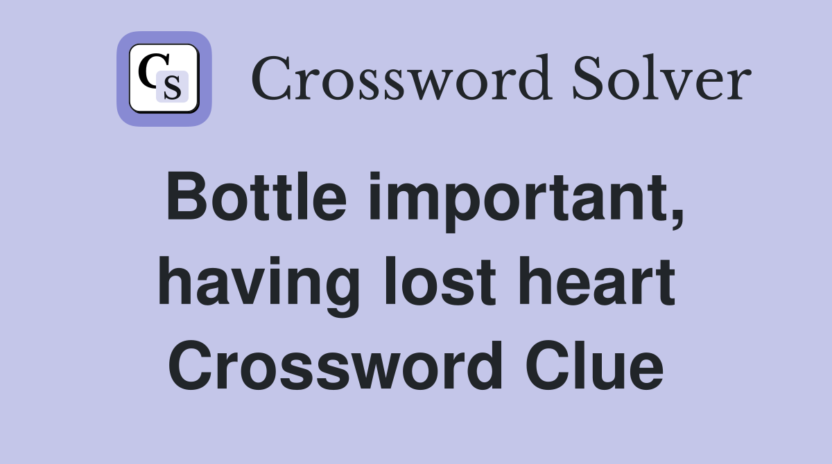 Bottle important, having lost heart Crossword Clue