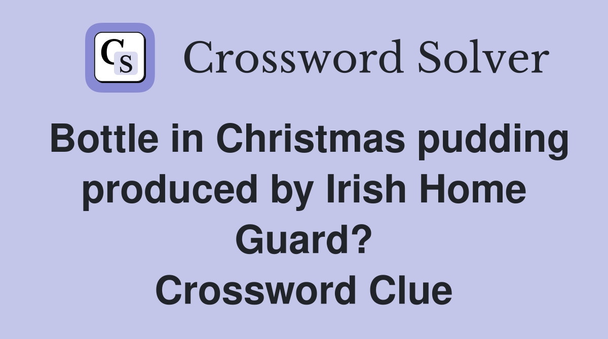 Bottle in Christmas pudding produced by Irish Home Guard? Crossword Clue