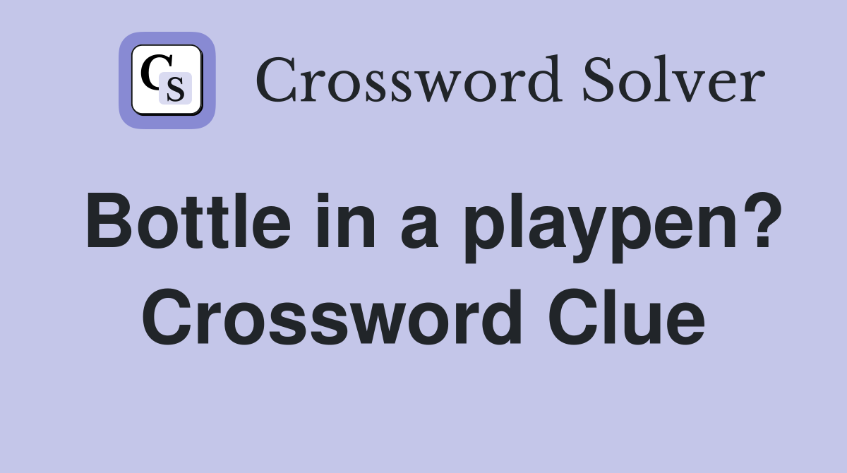 Bottle in a playpen? Crossword Clue