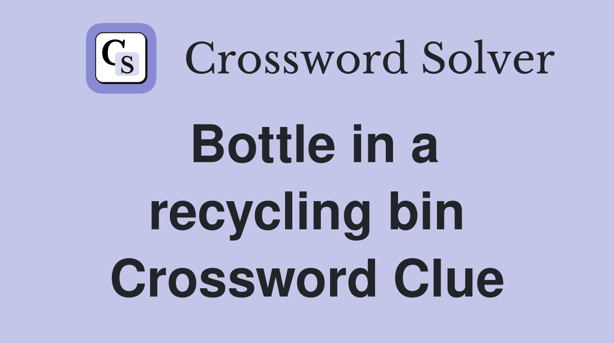 Bottle in a recycling bin Crossword Clue